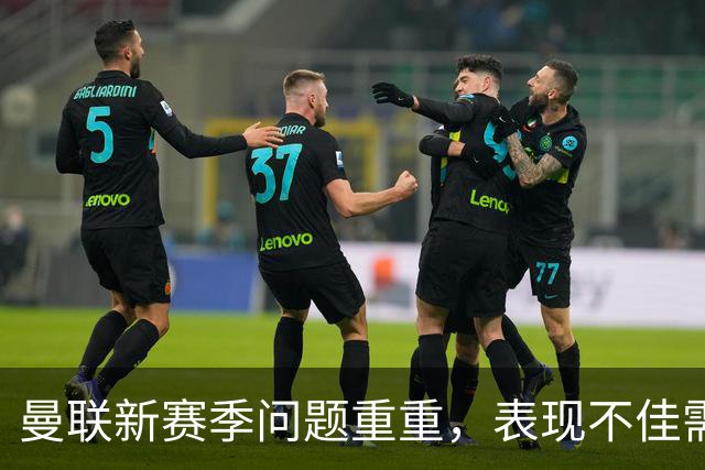 曼联新赛季问题重重，表现不佳需引起重视